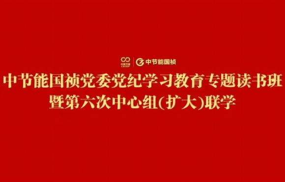 中节能永利yl23455党委进行党纪进建教育专题想书班暨第六次中心组(扩大)联学